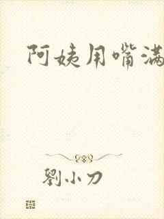 阿姨用嘴满足我