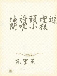 他将头埋进双腿间吮小核