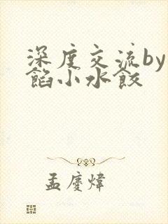 深度交流by肉馅小水饺