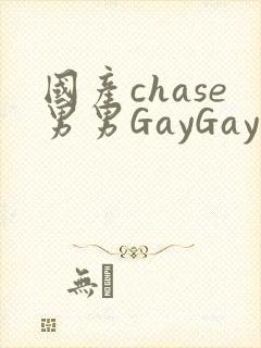 国产chase男男GayGay
