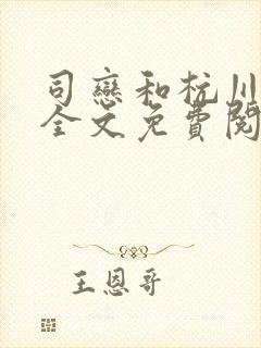 司恋和杭川小说全文免费阅读无弹窗