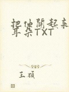 把他关起来BY耳朵TXT