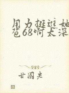 用力挺进她的花苞68啊太深漫画