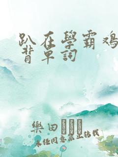 趴在学霸鸡叭上背单词