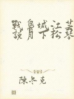 战枭城江芸媚小说月下松琴