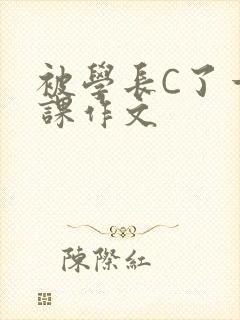 被学长C了一节课作文