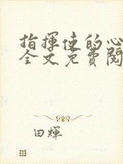 指挥使的心尖宠全文免费阅读