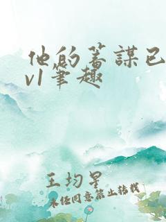 他的蓄谋已久1v1笔趣