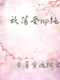 放荡受np纯肉