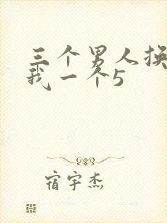 三个男人换着躁我一个5