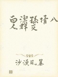 白洁孙倩八个男人群交