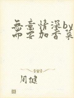 无意情深by拉面要加香菜