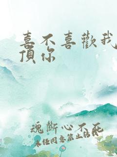 喜不喜欢我这么顶你