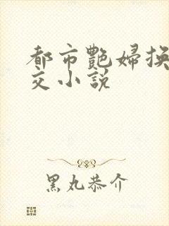 都市艳妇换夫群交小说