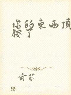 你的东西顶到我腰了