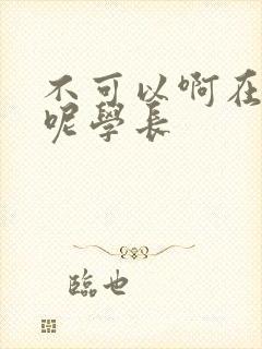 不可以啊在上课呢学长