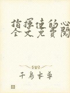 指挥使的心尖宠全文免费阅读