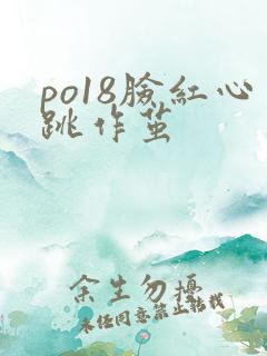 po18脸红心跳作茧