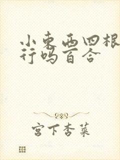 小东西四根手指行吗百合