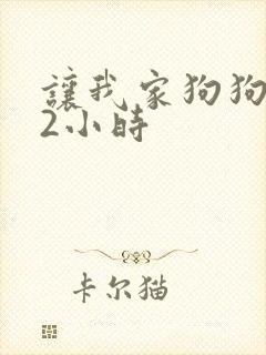 让我家狗狗X了2小时