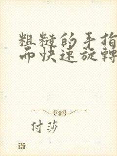 粗糙的手指在里面快速旋转