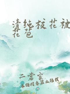 清纯校花被迫开花苞