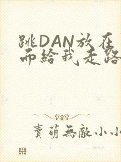 跳DAN放在里面给我走路