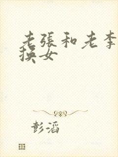 老张和老李互相换女