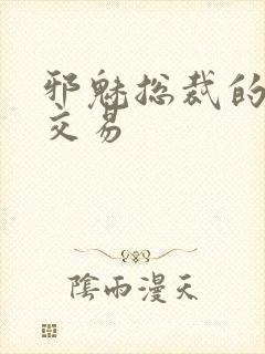 邪魅总裁的冷酷交易