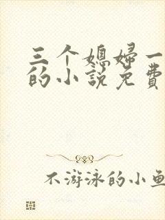 三个媳妇一锅烩的小说免费阅读全文