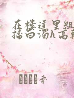 在楼道里粗大抽搐白浊h高干h