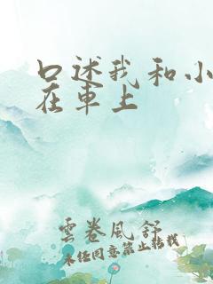 口述我和小娻孑在车上