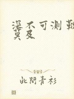 深不可测 鞭长莫及