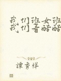 我们班女班长给我们看酷酷