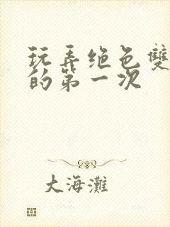 玩弄绝色双胞胎的第一次