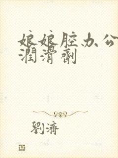 娘娘腔办公室车润滑剂