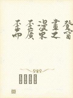 歪歪漫画登录页面广东之窗