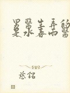 男医生弄的我全是水春雨医生