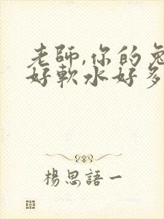 老师,你的兔子好软水好多