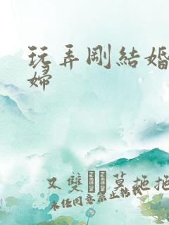 玩弄刚结婚的少妇