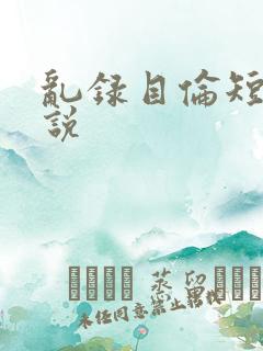 乱录目伦短篇小说