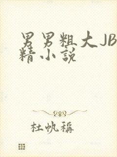 男男粗大JB射精小说