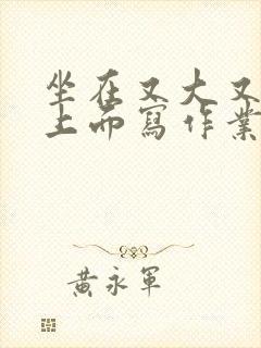 坐在又大又硬的上面写作业