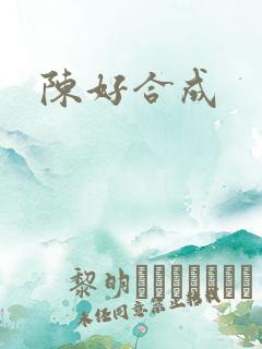 陈好合成