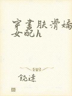 穿书肤滑娇软糯女配h