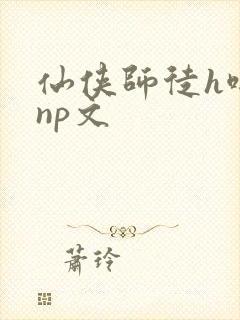 仙侠师徒h啪肉np文