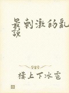 最刺激的乱亲小说