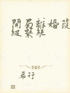 开局离婚获得神级系统