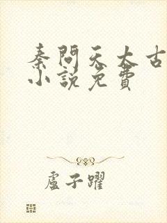 秦问天太古神王小说免费