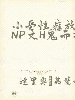 小受性瘾放荡的NP文H鬼面将军
